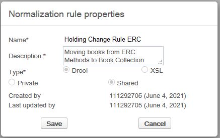 An image of the Alma metadata editor normalization rule properties dialog window, having black text on white background. The Name field, marked required with a *, contains a value of Holding Change Rule ERC. The Description field, marked required with a *, contains a value of Moving books from ERC Methods to Book Collection. The Type field, marked required with a *, has selected value of Drool (value XSL is unselected) and selected value of Shared (value Private is unselected). The dialog shows a created date and a last updated date, with buttons labeled Save and Cancel at the bottom.